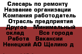 Слесарь по ремонту › Название организации ­ Компания-работодатель › Отрасль предприятия ­ Другое › Минимальный оклад ­ 1 - Все города Работа » Вакансии   . Ненецкий АО,Щелино д.